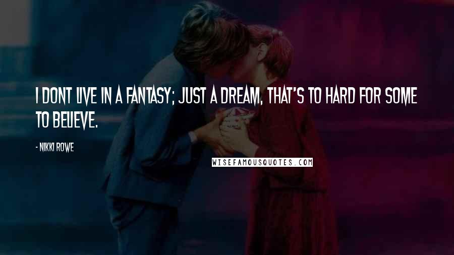 Nikki Rowe Quotes: I dont live in a fantasy; just a dream, that's to hard for some to believe.