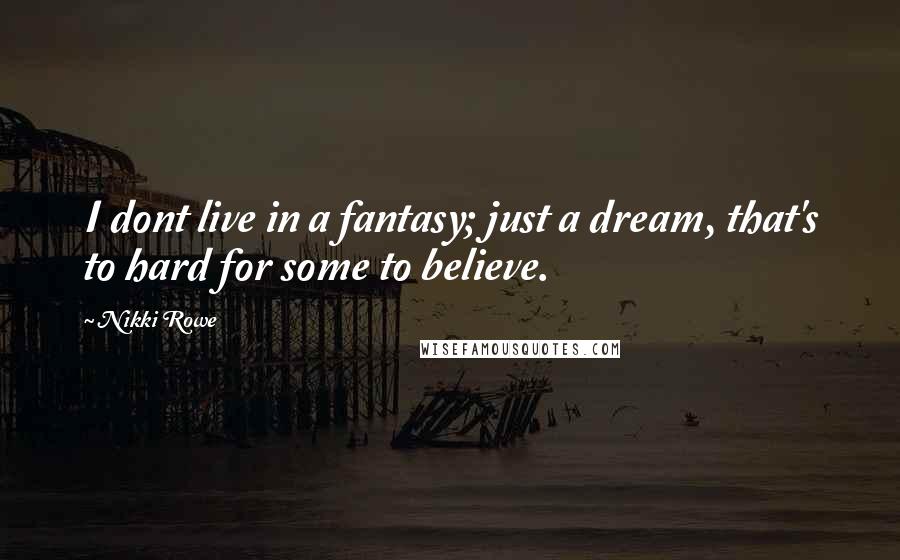 Nikki Rowe Quotes: I dont live in a fantasy; just a dream, that's to hard for some to believe.