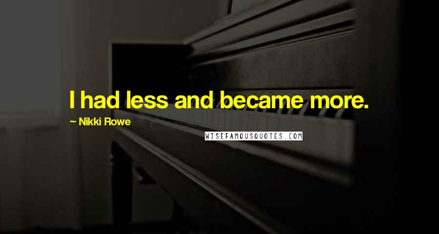 Nikki Rowe Quotes: I had less and became more.