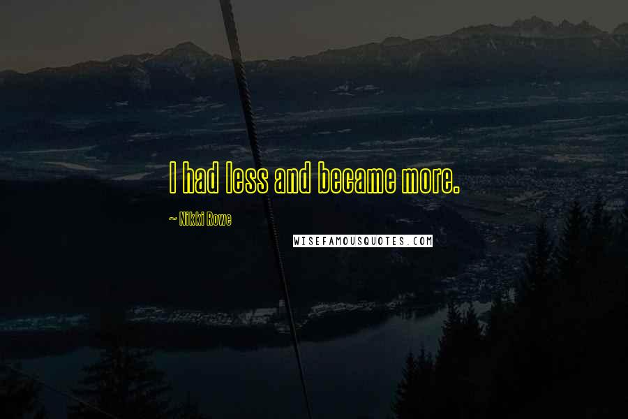 Nikki Rowe Quotes: I had less and became more.