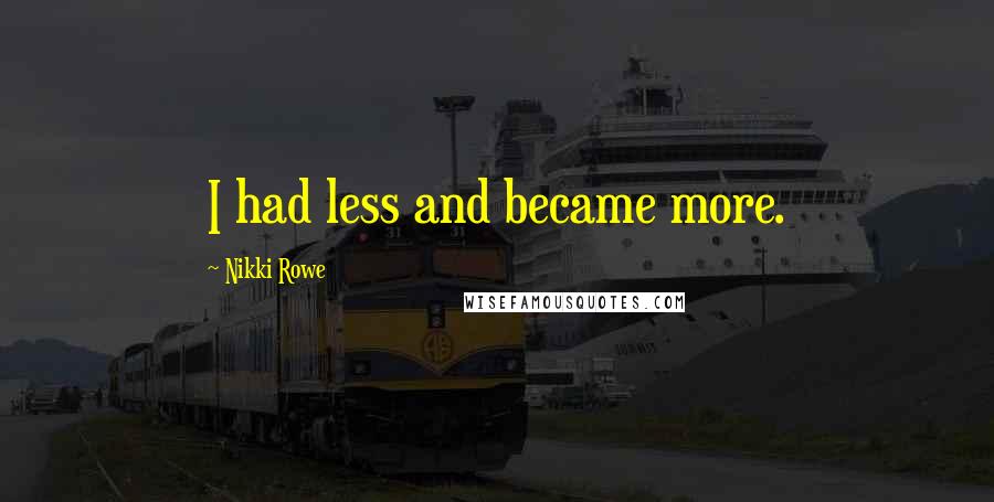 Nikki Rowe Quotes: I had less and became more.