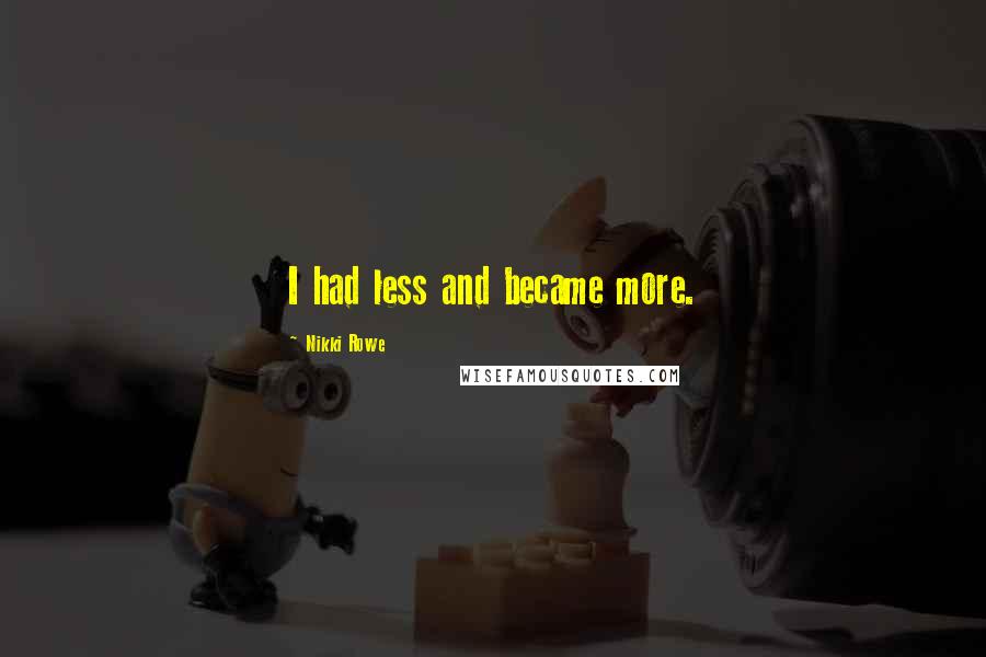 Nikki Rowe Quotes: I had less and became more.