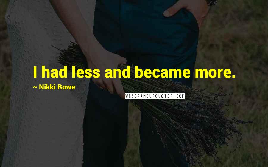 Nikki Rowe Quotes: I had less and became more.