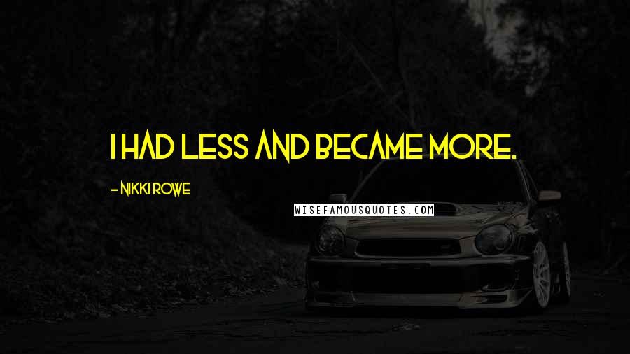 Nikki Rowe Quotes: I had less and became more.