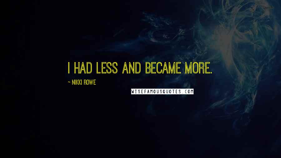 Nikki Rowe Quotes: I had less and became more.