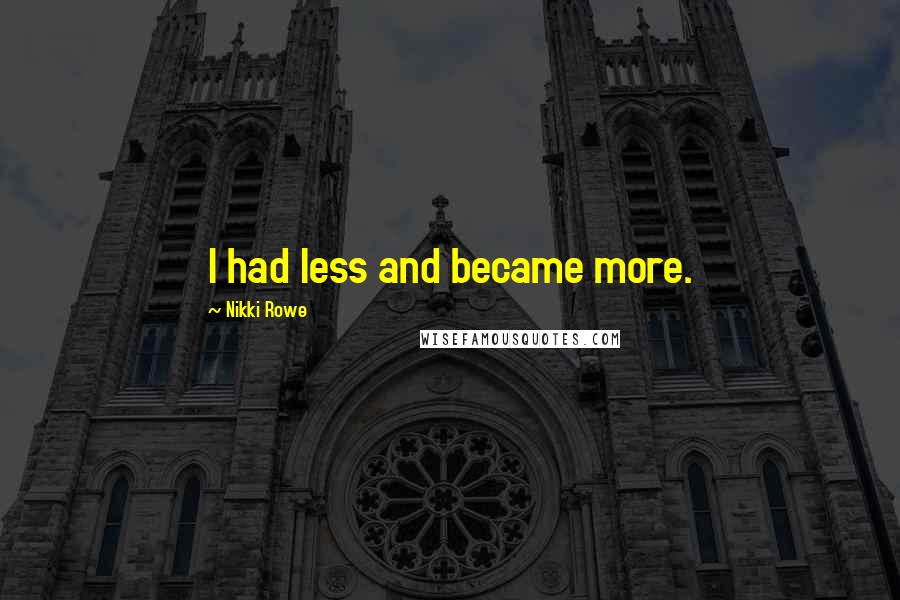 Nikki Rowe Quotes: I had less and became more.
