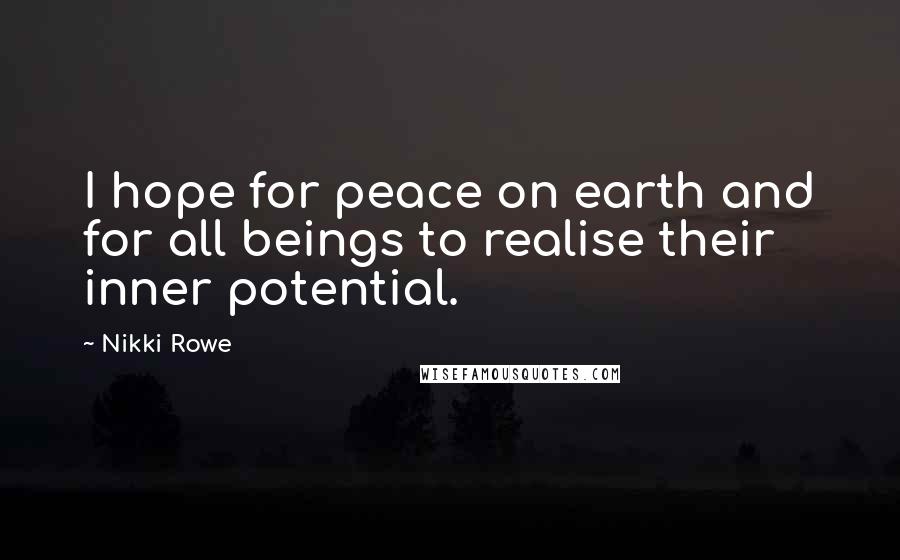 Nikki Rowe Quotes: I hope for peace on earth and for all beings to realise their inner potential.