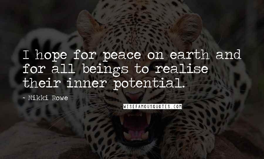 Nikki Rowe Quotes: I hope for peace on earth and for all beings to realise their inner potential.