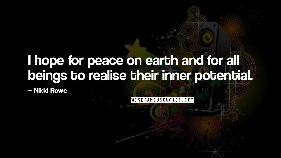 Nikki Rowe Quotes: I hope for peace on earth and for all beings to realise their inner potential.