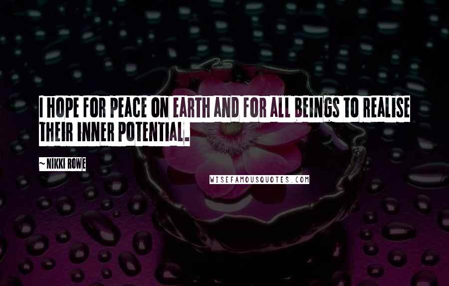 Nikki Rowe Quotes: I hope for peace on earth and for all beings to realise their inner potential.