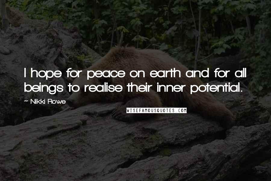 Nikki Rowe Quotes: I hope for peace on earth and for all beings to realise their inner potential.