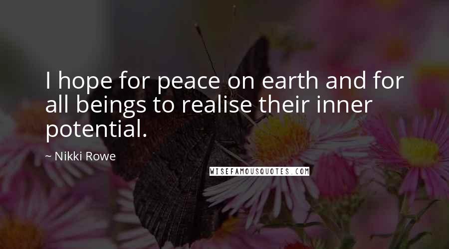 Nikki Rowe Quotes: I hope for peace on earth and for all beings to realise their inner potential.