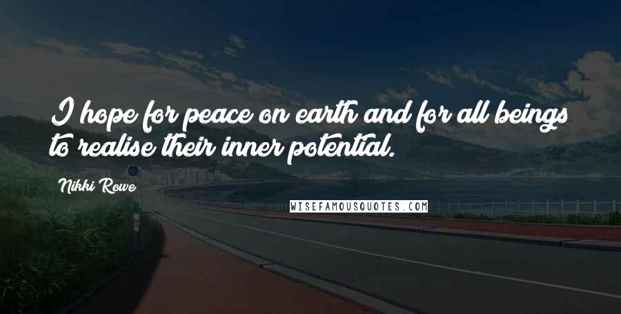 Nikki Rowe Quotes: I hope for peace on earth and for all beings to realise their inner potential.