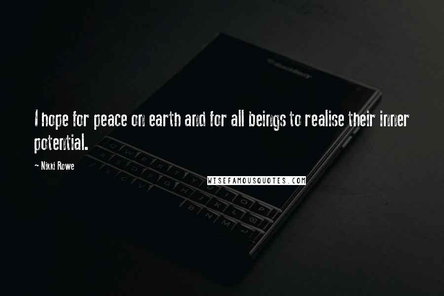 Nikki Rowe Quotes: I hope for peace on earth and for all beings to realise their inner potential.