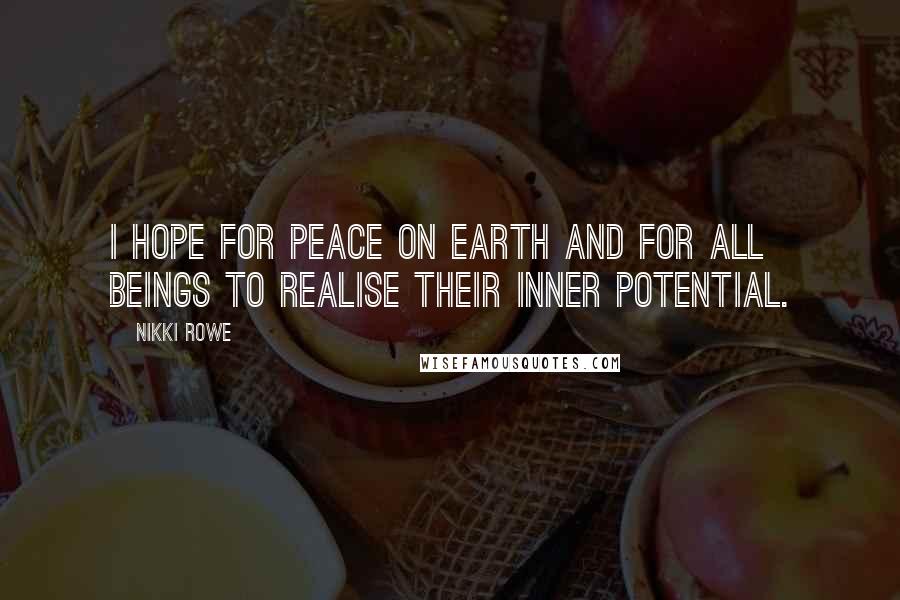 Nikki Rowe Quotes: I hope for peace on earth and for all beings to realise their inner potential.