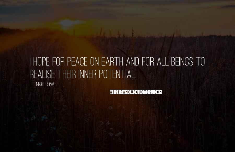 Nikki Rowe Quotes: I hope for peace on earth and for all beings to realise their inner potential.