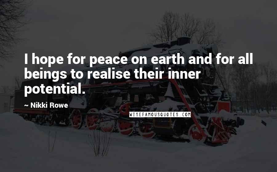 Nikki Rowe Quotes: I hope for peace on earth and for all beings to realise their inner potential.