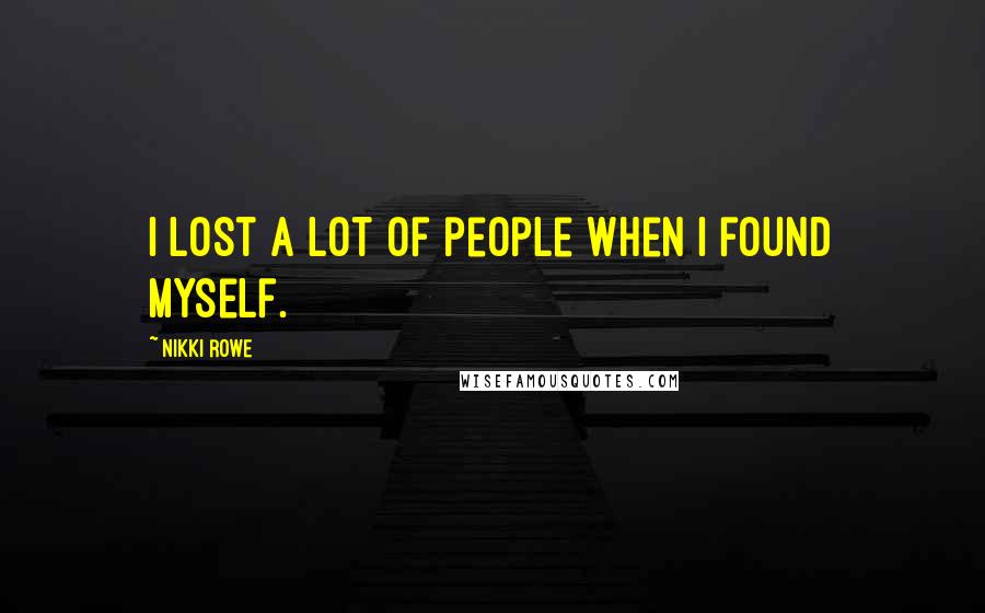 Nikki Rowe Quotes: I lost a lot of people when I found myself.