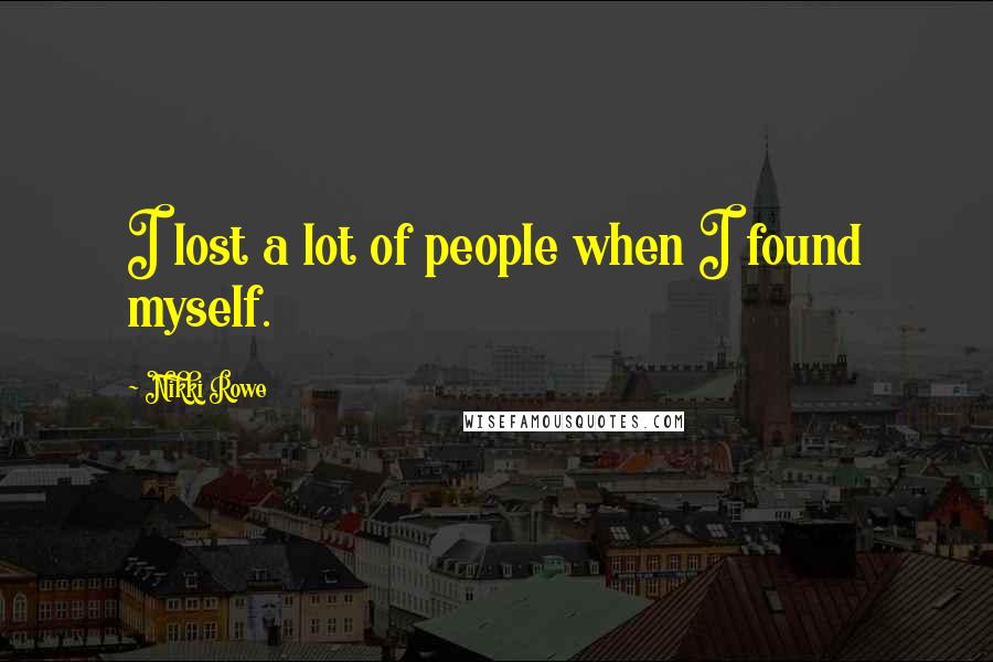 Nikki Rowe Quotes: I lost a lot of people when I found myself.