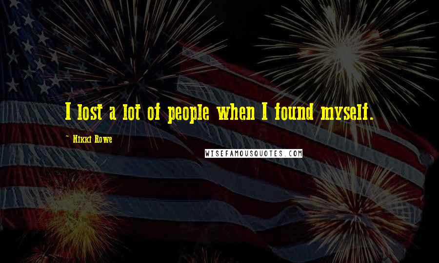 Nikki Rowe Quotes: I lost a lot of people when I found myself.