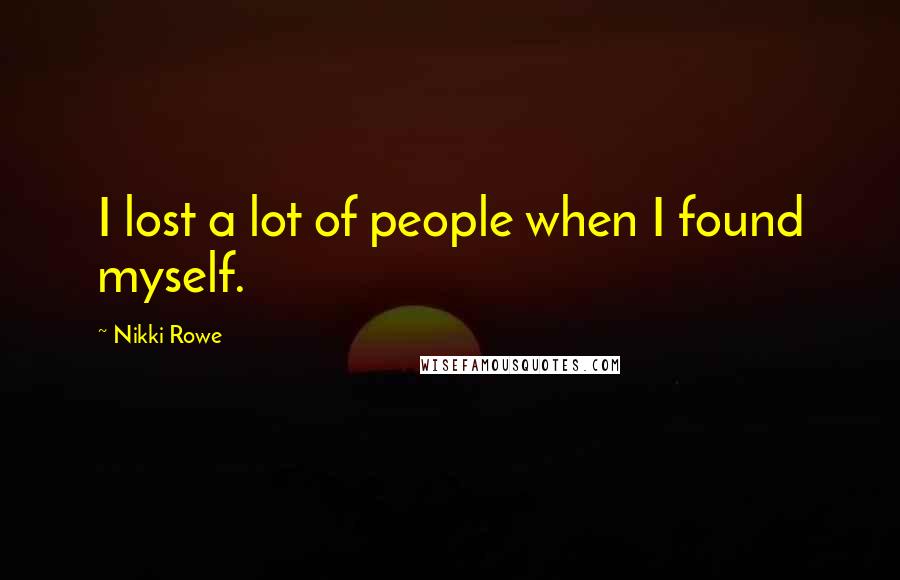 Nikki Rowe Quotes: I lost a lot of people when I found myself.