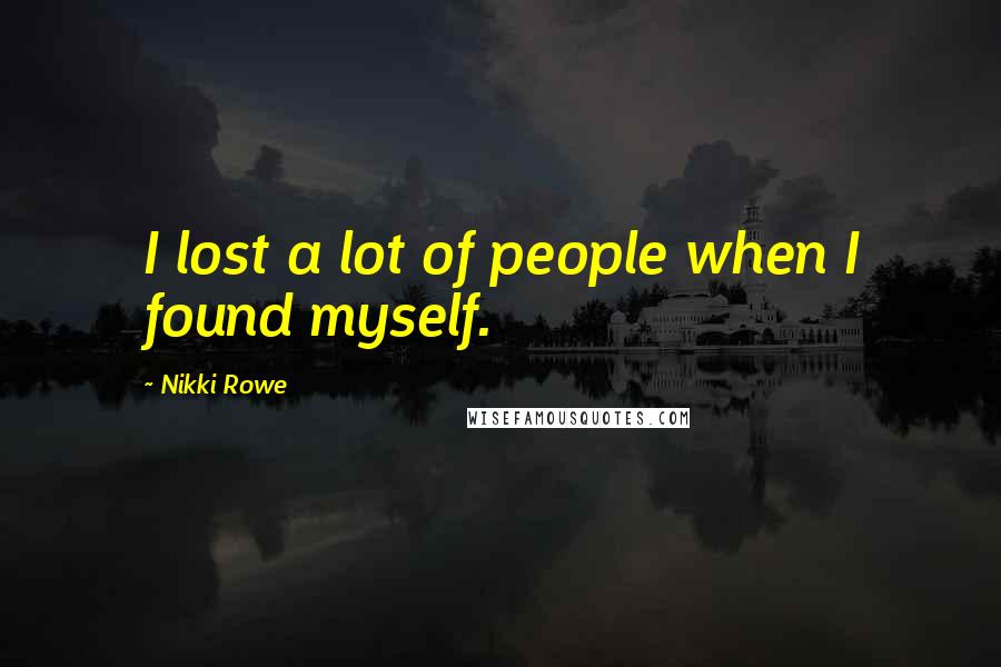 Nikki Rowe Quotes: I lost a lot of people when I found myself.