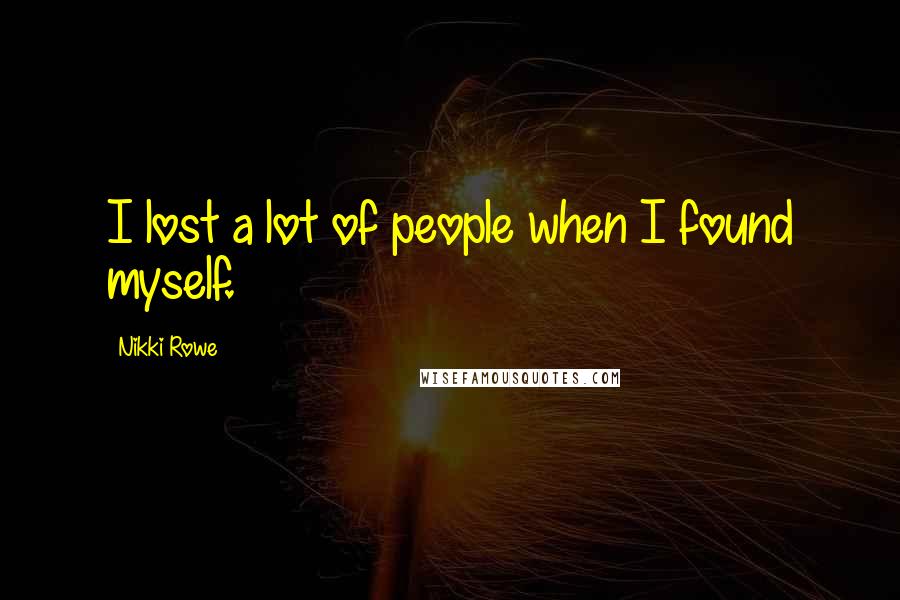 Nikki Rowe Quotes: I lost a lot of people when I found myself.