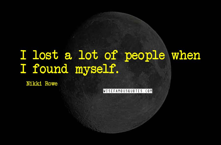 Nikki Rowe Quotes: I lost a lot of people when I found myself.
