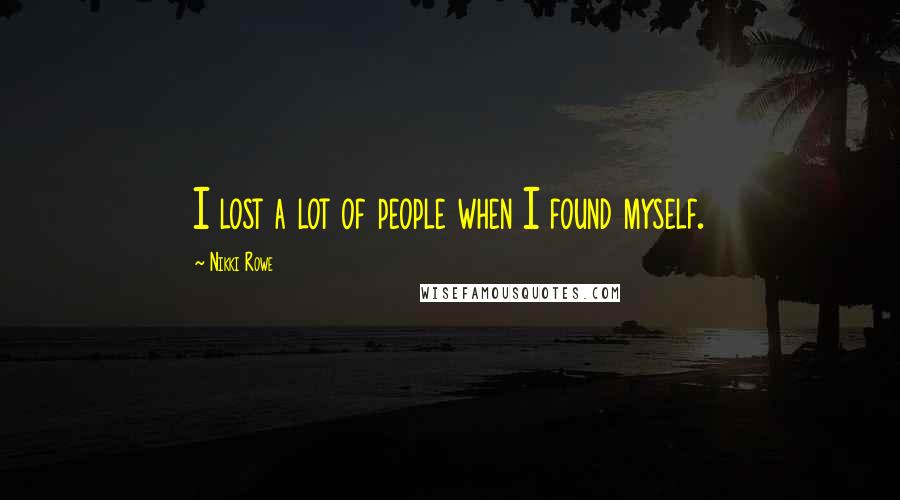 Nikki Rowe Quotes: I lost a lot of people when I found myself.