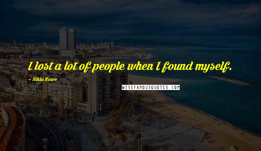 Nikki Rowe Quotes: I lost a lot of people when I found myself.