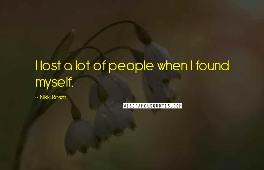 Nikki Rowe Quotes: I lost a lot of people when I found myself.