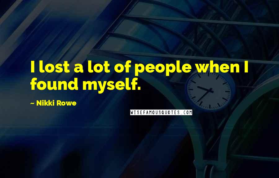 Nikki Rowe Quotes: I lost a lot of people when I found myself.