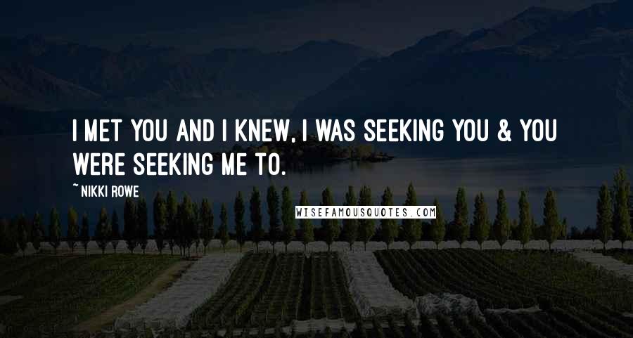Nikki Rowe Quotes: i met you and I knew, I was seeking you & you were seeking me to.
