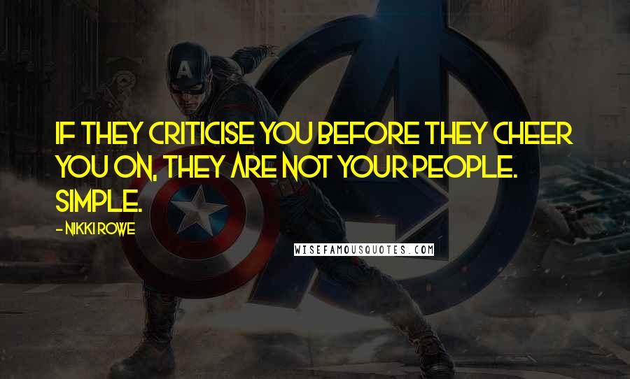 Nikki Rowe Quotes: If they criticise you before they cheer you on, they are not your people. Simple.