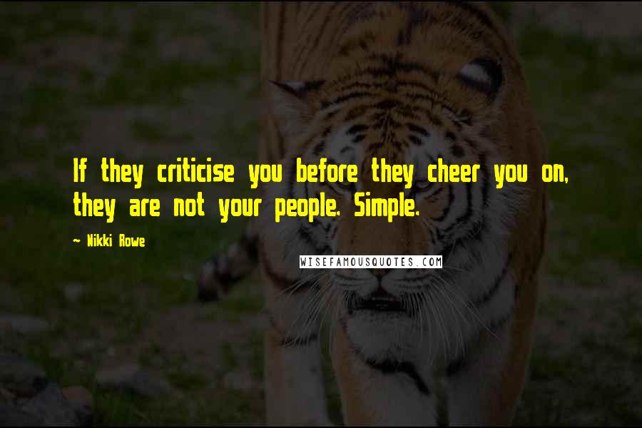 Nikki Rowe Quotes: If they criticise you before they cheer you on, they are not your people. Simple.