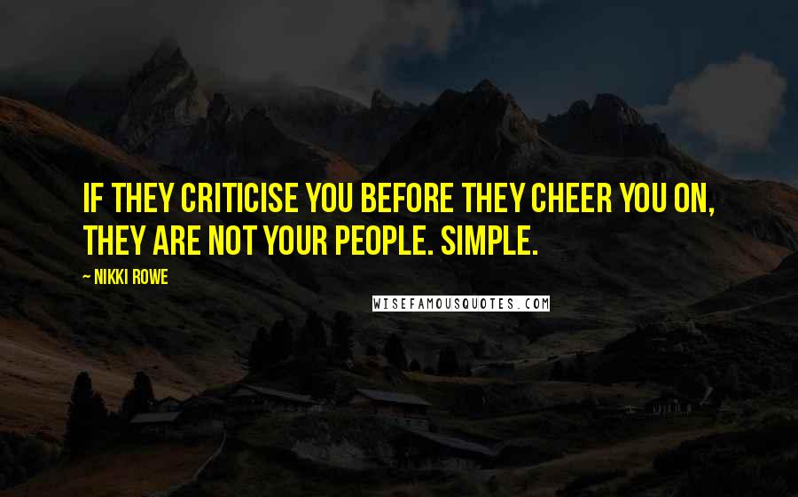 Nikki Rowe Quotes: If they criticise you before they cheer you on, they are not your people. Simple.
