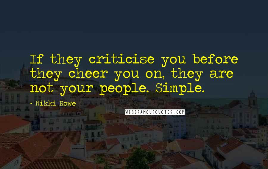 Nikki Rowe Quotes: If they criticise you before they cheer you on, they are not your people. Simple.