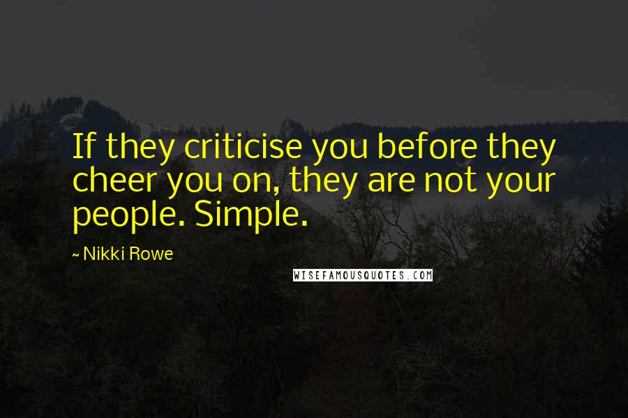Nikki Rowe Quotes: If they criticise you before they cheer you on, they are not your people. Simple.