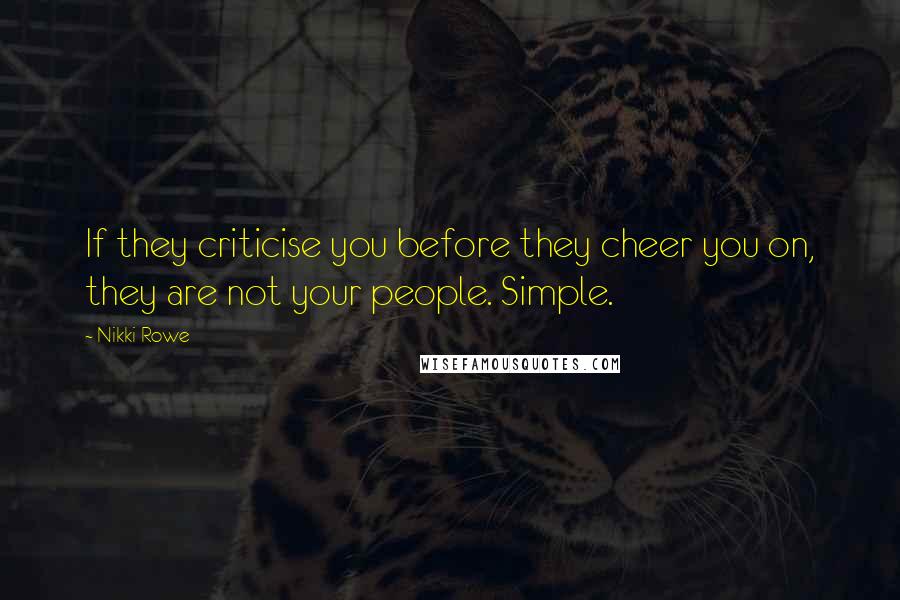 Nikki Rowe Quotes: If they criticise you before they cheer you on, they are not your people. Simple.