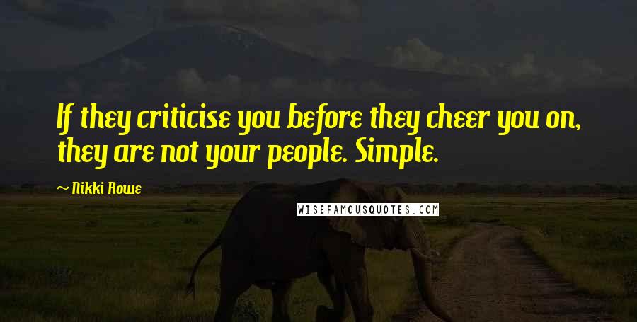 Nikki Rowe Quotes: If they criticise you before they cheer you on, they are not your people. Simple.