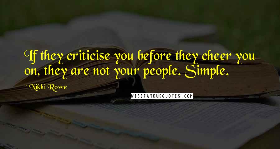 Nikki Rowe Quotes: If they criticise you before they cheer you on, they are not your people. Simple.