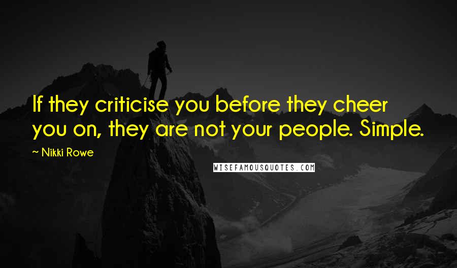 Nikki Rowe Quotes: If they criticise you before they cheer you on, they are not your people. Simple.