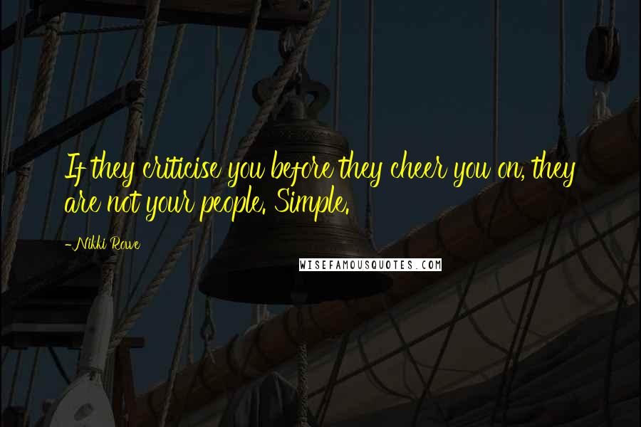 Nikki Rowe Quotes: If they criticise you before they cheer you on, they are not your people. Simple.