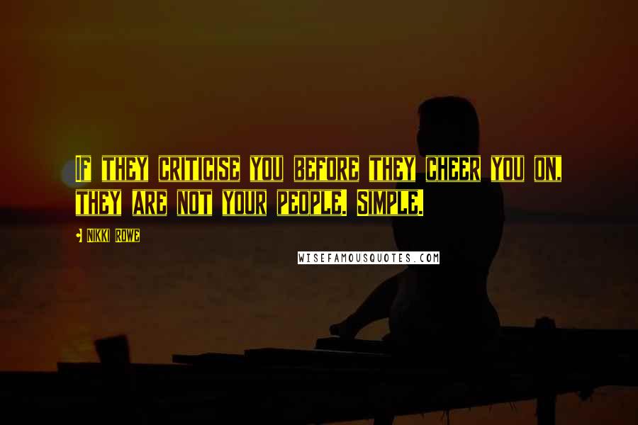 Nikki Rowe Quotes: If they criticise you before they cheer you on, they are not your people. Simple.