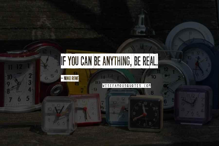 Nikki Rowe Quotes: If you can be anything, be real.