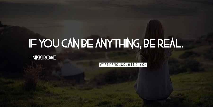 Nikki Rowe Quotes: If you can be anything, be real.