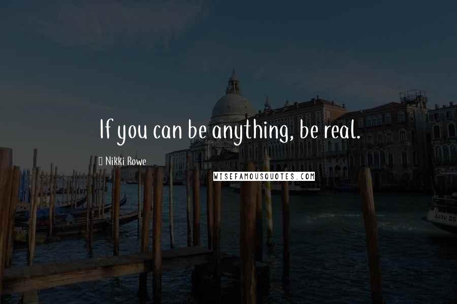 Nikki Rowe Quotes: If you can be anything, be real.