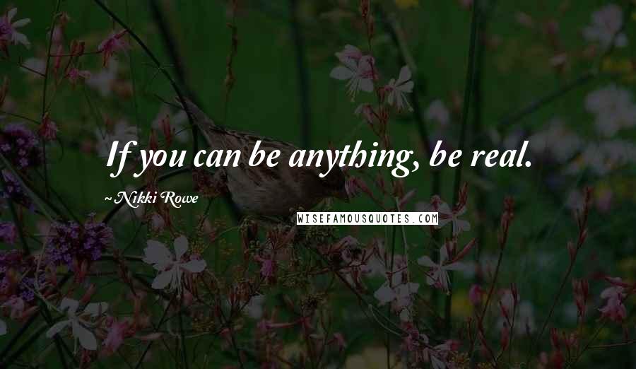 Nikki Rowe Quotes: If you can be anything, be real.