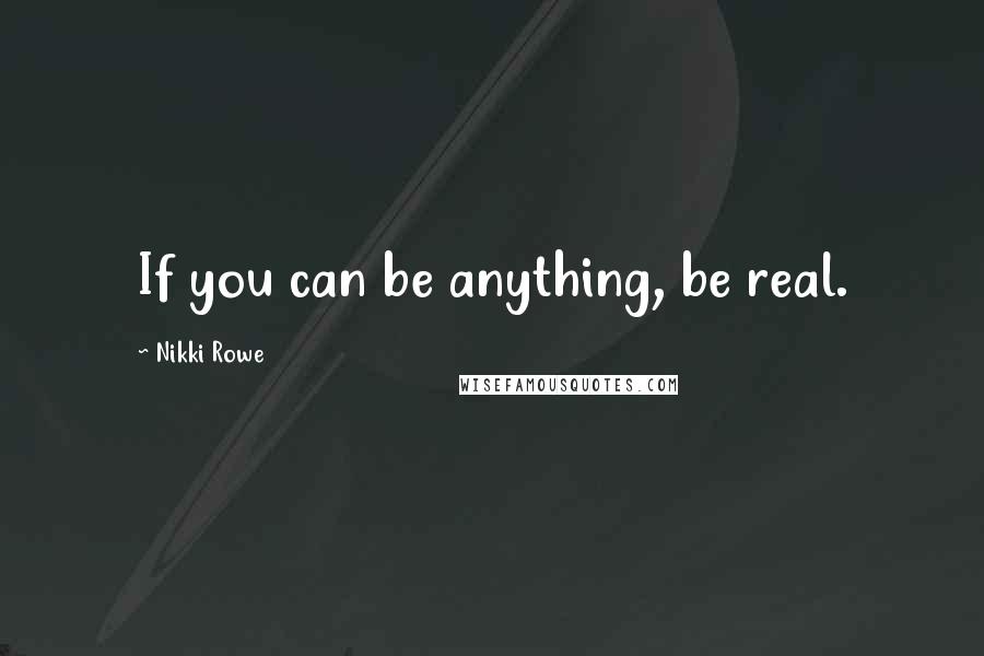 Nikki Rowe Quotes: If you can be anything, be real.