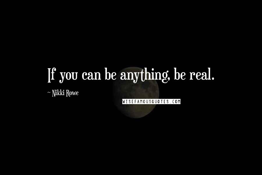 Nikki Rowe Quotes: If you can be anything, be real.